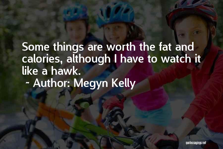 Megyn Kelly Quotes: Some Things Are Worth The Fat And Calories, Although I Have To Watch It Like A Hawk.