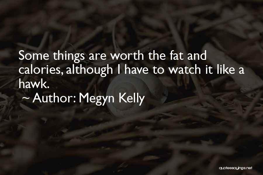 Megyn Kelly Quotes: Some Things Are Worth The Fat And Calories, Although I Have To Watch It Like A Hawk.