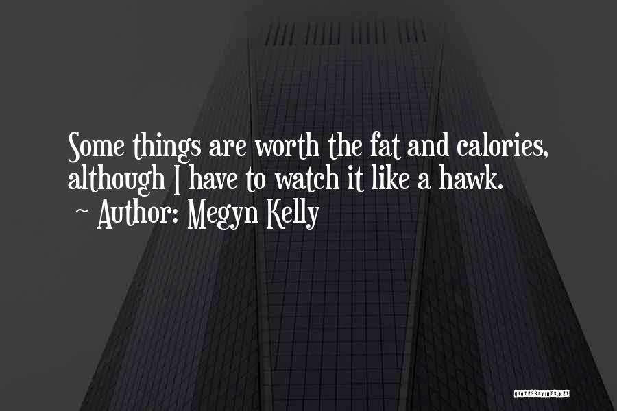 Megyn Kelly Quotes: Some Things Are Worth The Fat And Calories, Although I Have To Watch It Like A Hawk.