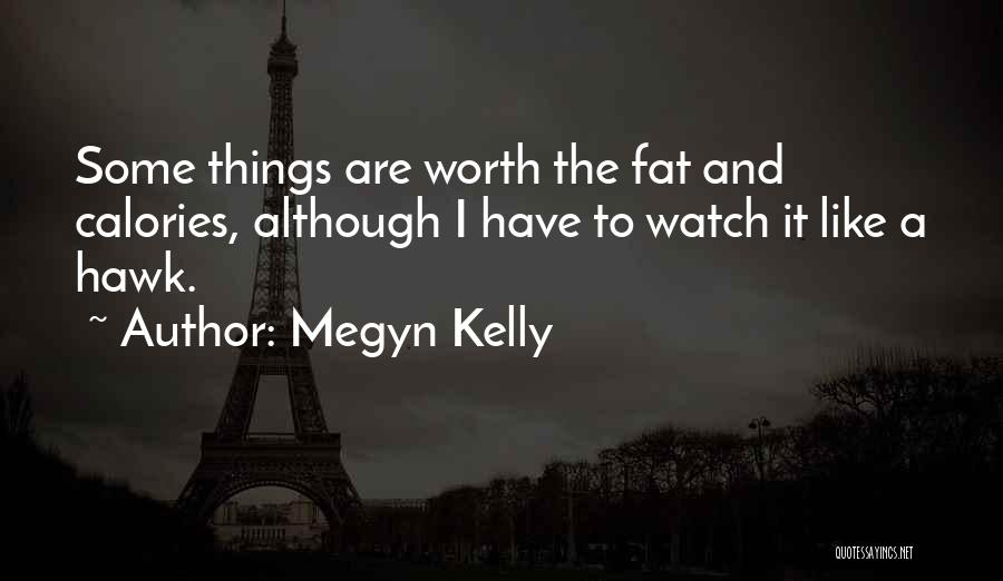 Megyn Kelly Quotes: Some Things Are Worth The Fat And Calories, Although I Have To Watch It Like A Hawk.