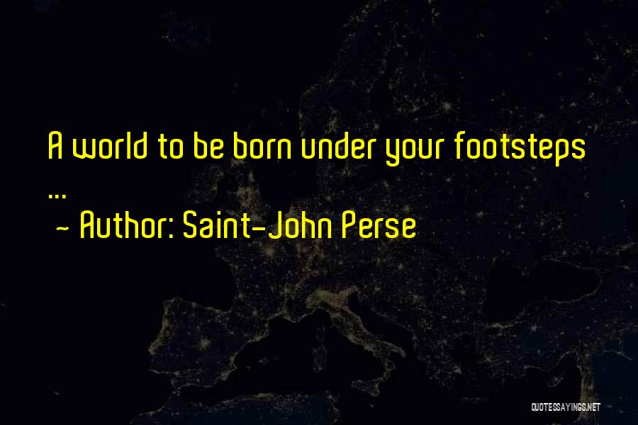 Saint-John Perse Quotes: A World To Be Born Under Your Footsteps ...