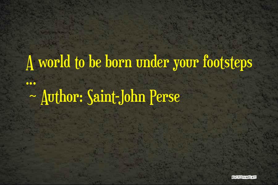 Saint-John Perse Quotes: A World To Be Born Under Your Footsteps ...
