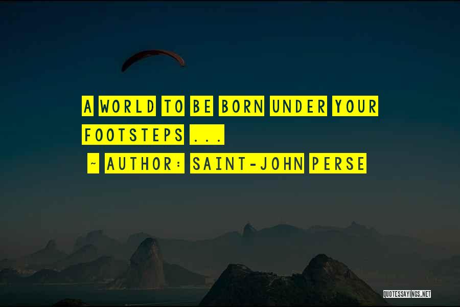 Saint-John Perse Quotes: A World To Be Born Under Your Footsteps ...