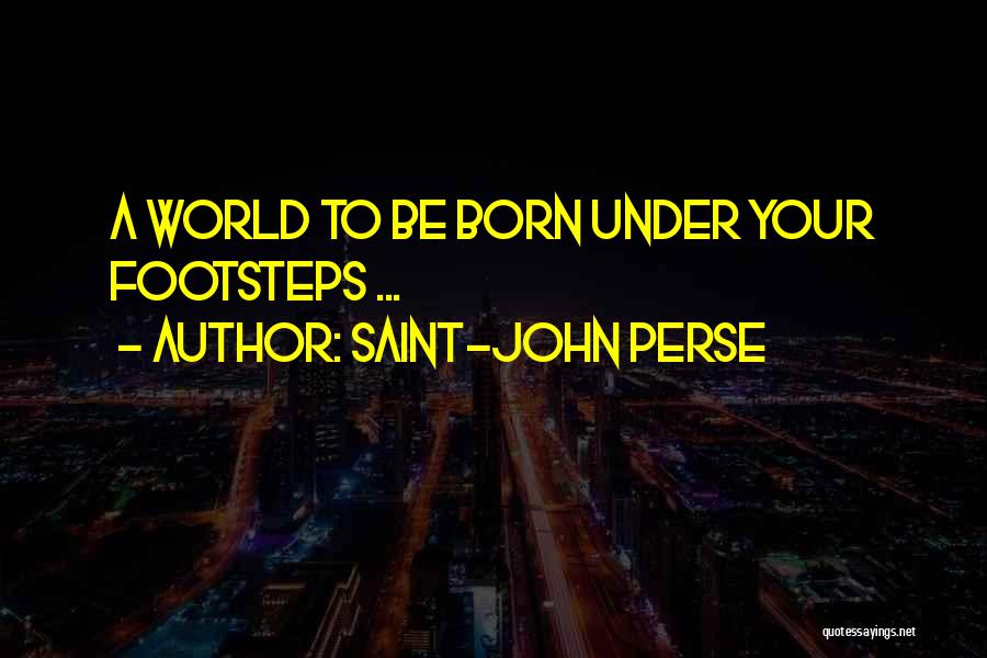 Saint-John Perse Quotes: A World To Be Born Under Your Footsteps ...
