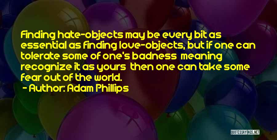 Adam Phillips Quotes: Finding Hate-objects May Be Every Bit As Essential As Finding Love-objects, But If One Can Tolerate Some Of One's Badness