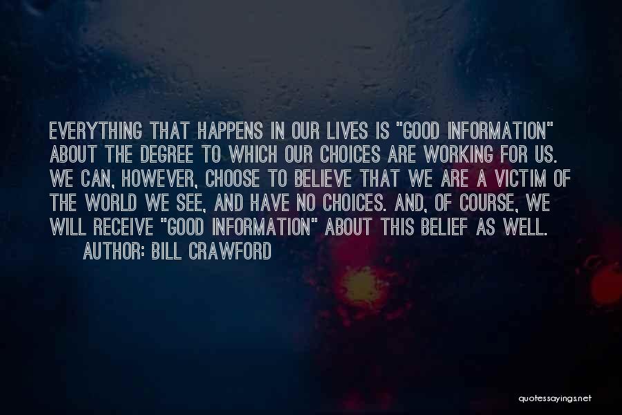 Bill Crawford Quotes: Everything That Happens In Our Lives Is Good Information About The Degree To Which Our Choices Are Working For Us.