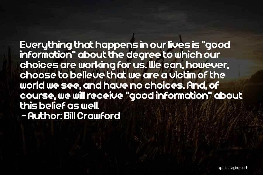 Bill Crawford Quotes: Everything That Happens In Our Lives Is Good Information About The Degree To Which Our Choices Are Working For Us.