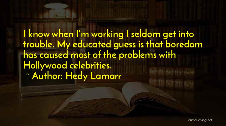 Hedy Lamarr Quotes: I Know When I'm Working I Seldom Get Into Trouble. My Educated Guess Is That Boredom Has Caused Most Of