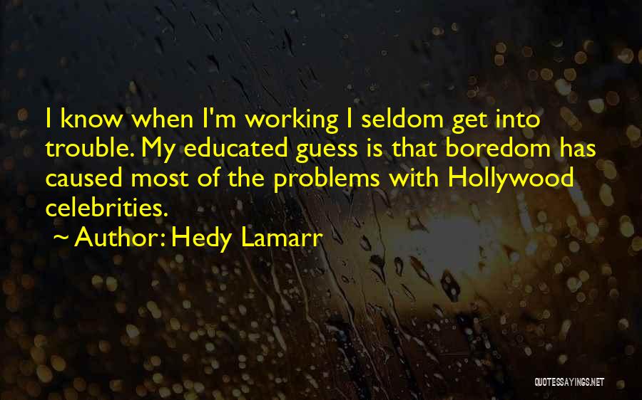Hedy Lamarr Quotes: I Know When I'm Working I Seldom Get Into Trouble. My Educated Guess Is That Boredom Has Caused Most Of