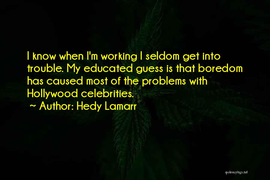 Hedy Lamarr Quotes: I Know When I'm Working I Seldom Get Into Trouble. My Educated Guess Is That Boredom Has Caused Most Of