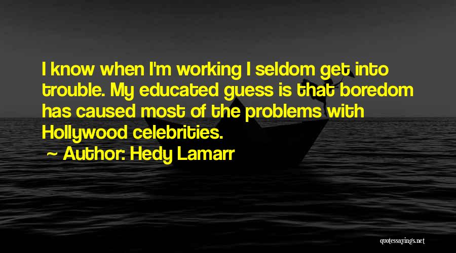 Hedy Lamarr Quotes: I Know When I'm Working I Seldom Get Into Trouble. My Educated Guess Is That Boredom Has Caused Most Of