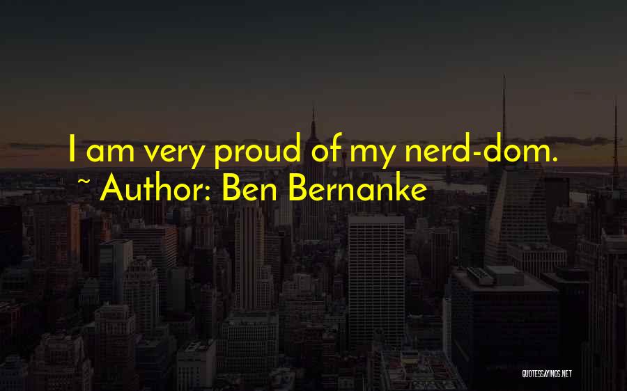 Ben Bernanke Quotes: I Am Very Proud Of My Nerd-dom.