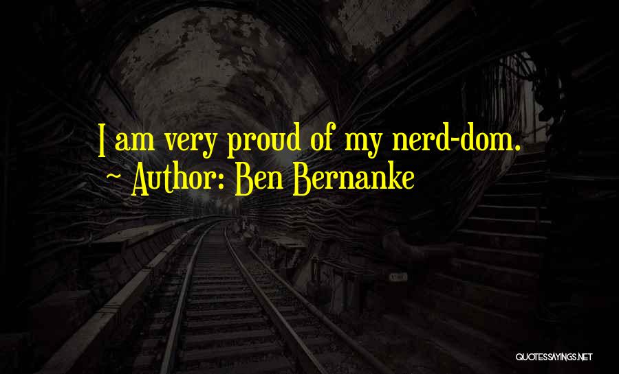 Ben Bernanke Quotes: I Am Very Proud Of My Nerd-dom.