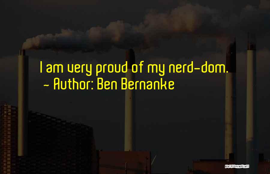 Ben Bernanke Quotes: I Am Very Proud Of My Nerd-dom.