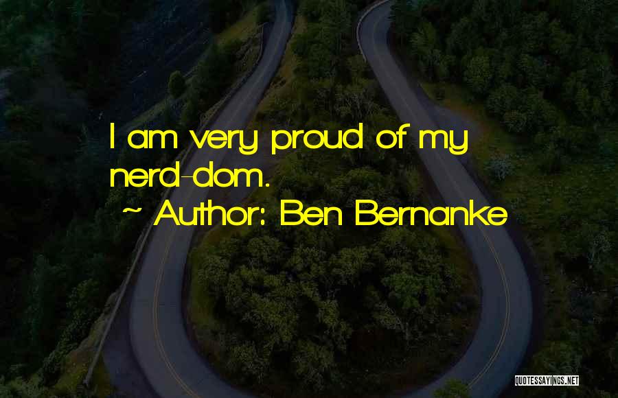 Ben Bernanke Quotes: I Am Very Proud Of My Nerd-dom.