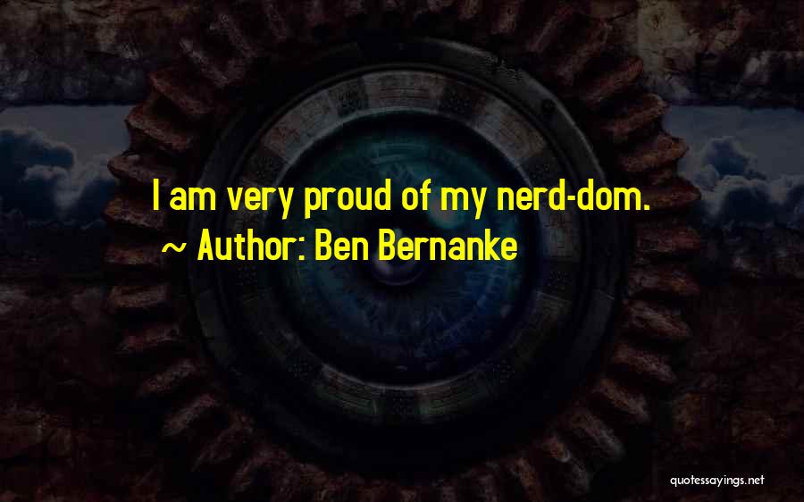 Ben Bernanke Quotes: I Am Very Proud Of My Nerd-dom.