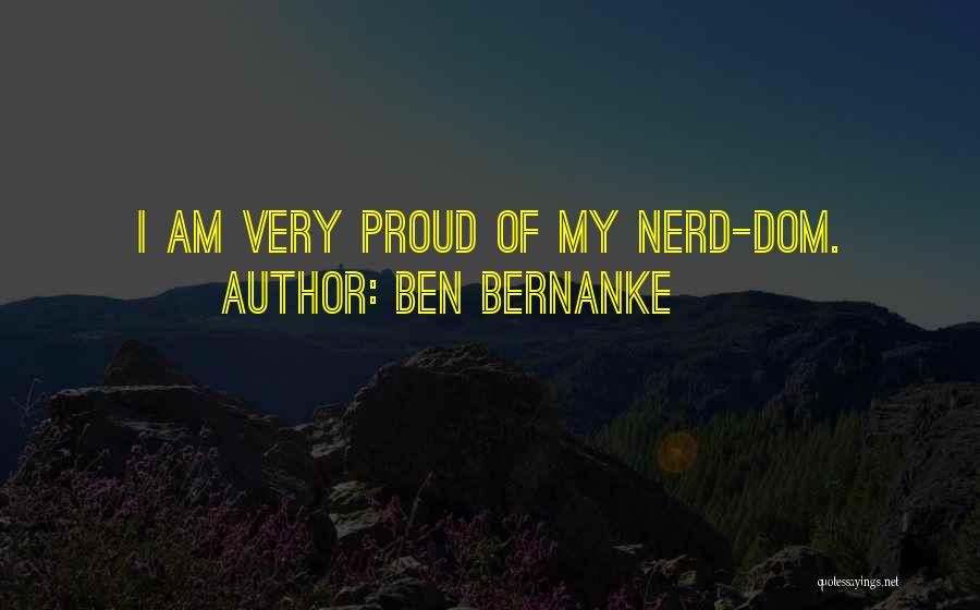 Ben Bernanke Quotes: I Am Very Proud Of My Nerd-dom.