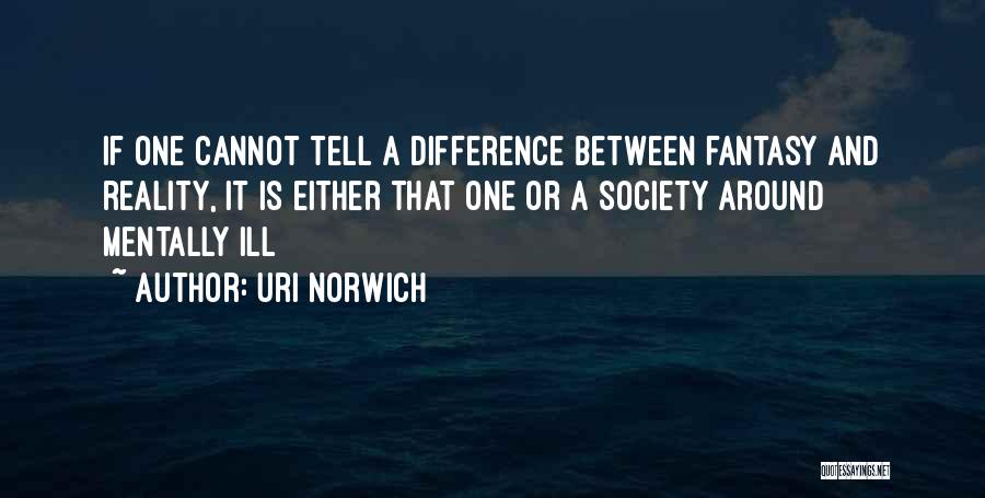 Uri Norwich Quotes: If One Cannot Tell A Difference Between Fantasy And Reality, It Is Either That One Or A Society Around Mentally