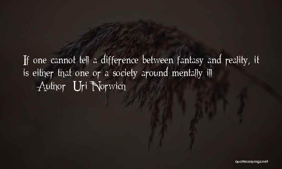 Uri Norwich Quotes: If One Cannot Tell A Difference Between Fantasy And Reality, It Is Either That One Or A Society Around Mentally