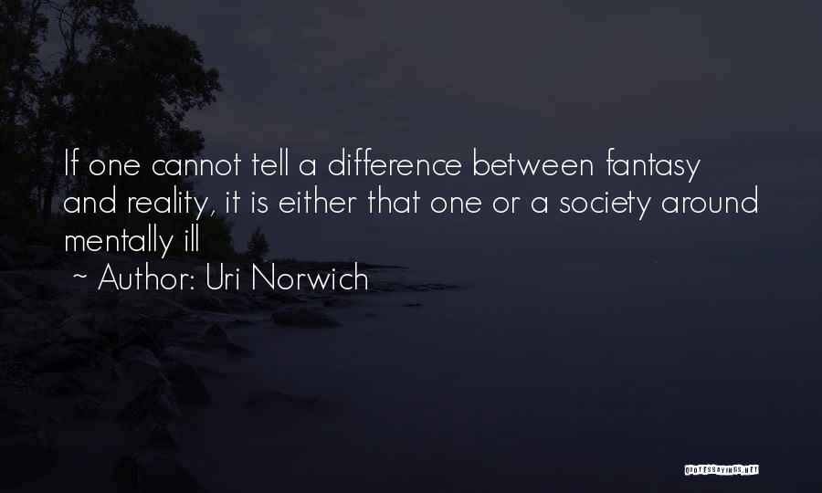 Uri Norwich Quotes: If One Cannot Tell A Difference Between Fantasy And Reality, It Is Either That One Or A Society Around Mentally