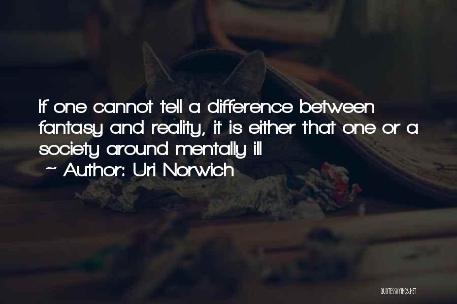 Uri Norwich Quotes: If One Cannot Tell A Difference Between Fantasy And Reality, It Is Either That One Or A Society Around Mentally