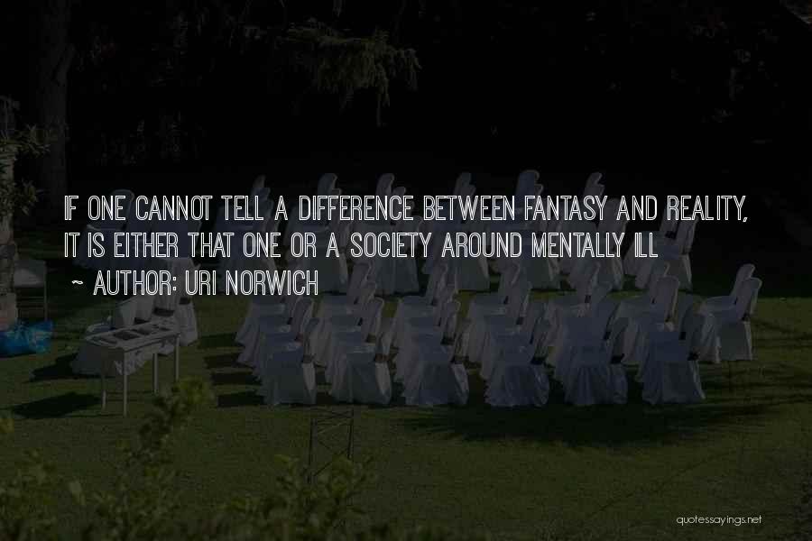 Uri Norwich Quotes: If One Cannot Tell A Difference Between Fantasy And Reality, It Is Either That One Or A Society Around Mentally