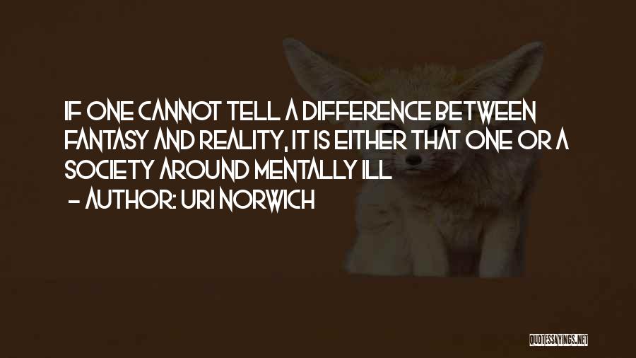 Uri Norwich Quotes: If One Cannot Tell A Difference Between Fantasy And Reality, It Is Either That One Or A Society Around Mentally