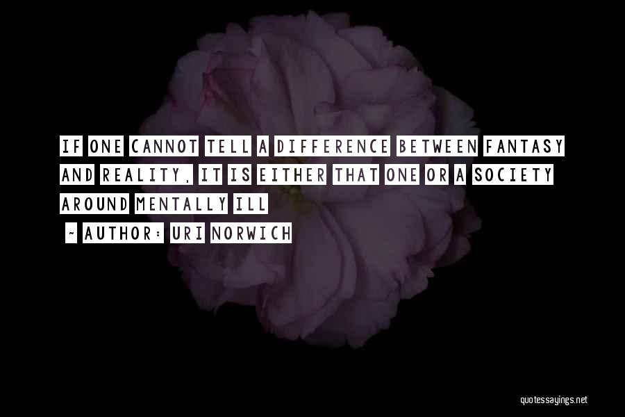 Uri Norwich Quotes: If One Cannot Tell A Difference Between Fantasy And Reality, It Is Either That One Or A Society Around Mentally