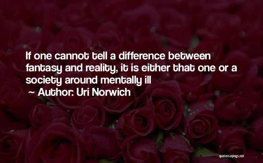 Uri Norwich Quotes: If One Cannot Tell A Difference Between Fantasy And Reality, It Is Either That One Or A Society Around Mentally