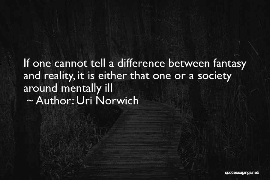 Uri Norwich Quotes: If One Cannot Tell A Difference Between Fantasy And Reality, It Is Either That One Or A Society Around Mentally