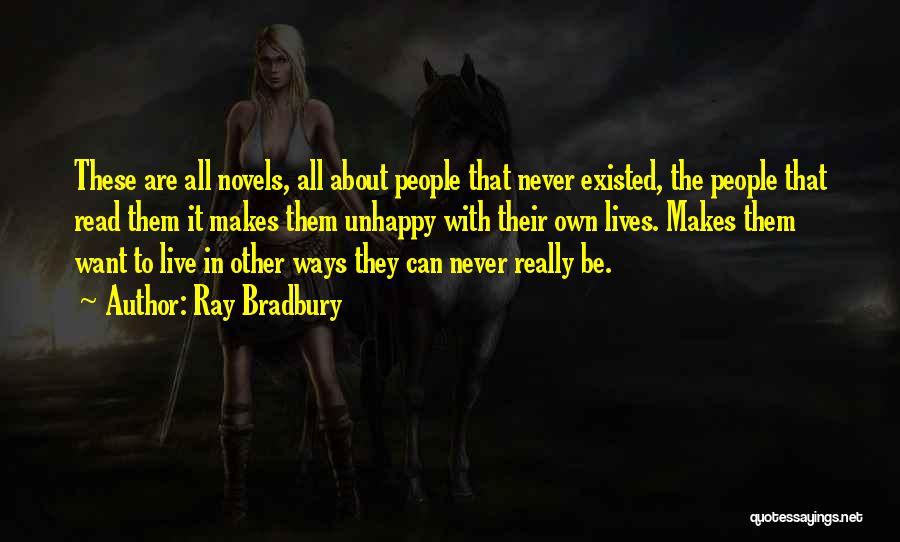 Ray Bradbury Quotes: These Are All Novels, All About People That Never Existed, The People That Read Them It Makes Them Unhappy With