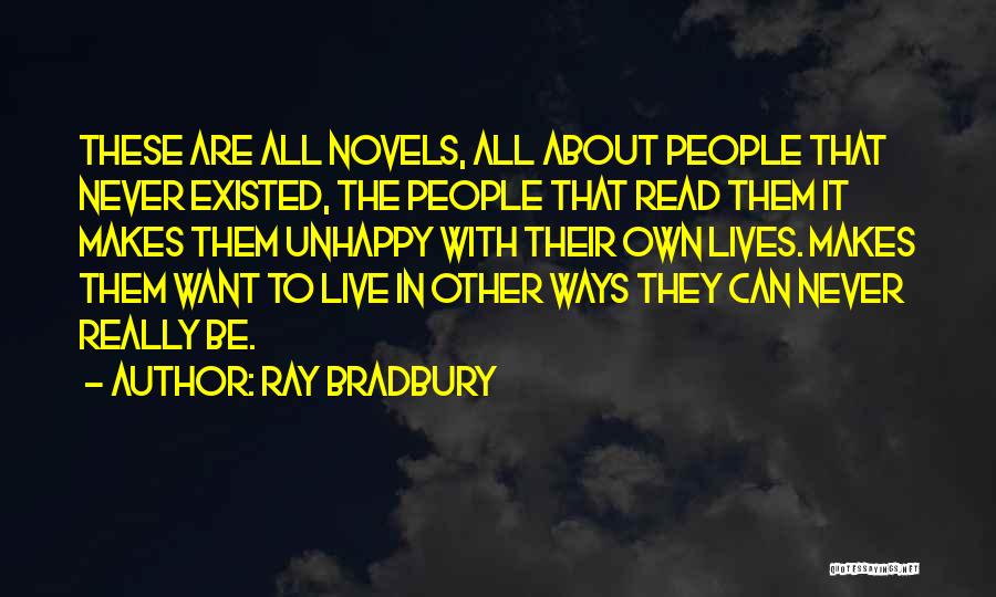 Ray Bradbury Quotes: These Are All Novels, All About People That Never Existed, The People That Read Them It Makes Them Unhappy With