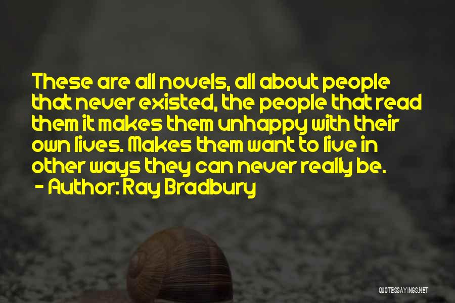 Ray Bradbury Quotes: These Are All Novels, All About People That Never Existed, The People That Read Them It Makes Them Unhappy With