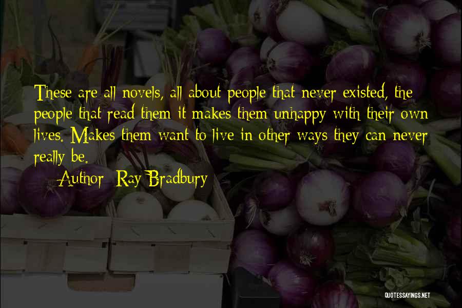 Ray Bradbury Quotes: These Are All Novels, All About People That Never Existed, The People That Read Them It Makes Them Unhappy With