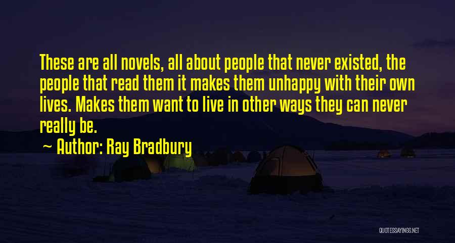 Ray Bradbury Quotes: These Are All Novels, All About People That Never Existed, The People That Read Them It Makes Them Unhappy With