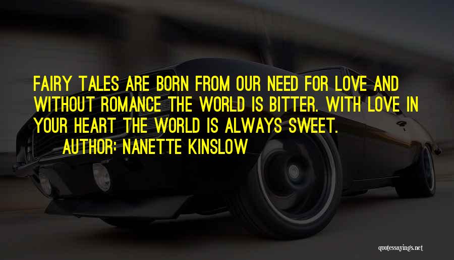 Nanette Kinslow Quotes: Fairy Tales Are Born From Our Need For Love And Without Romance The World Is Bitter. With Love In Your