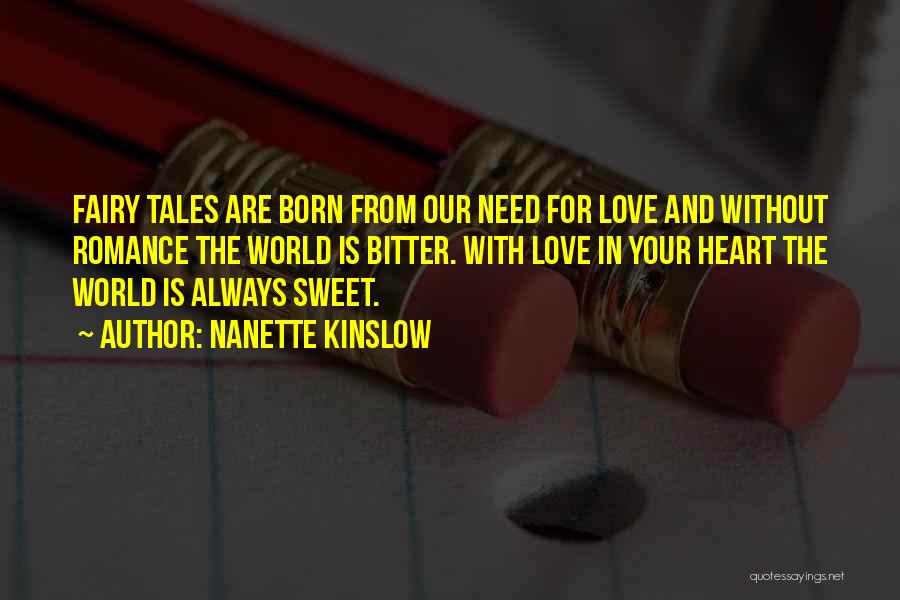 Nanette Kinslow Quotes: Fairy Tales Are Born From Our Need For Love And Without Romance The World Is Bitter. With Love In Your