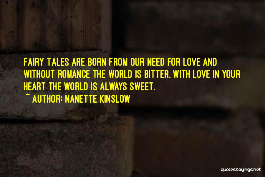 Nanette Kinslow Quotes: Fairy Tales Are Born From Our Need For Love And Without Romance The World Is Bitter. With Love In Your