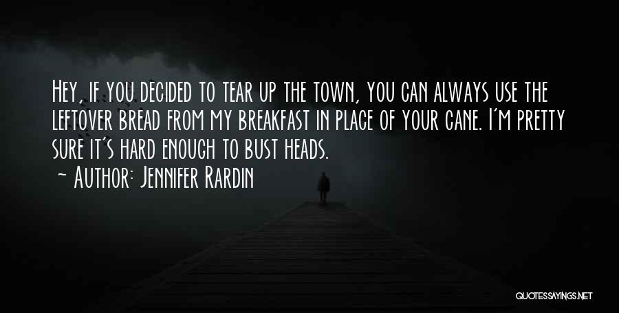 Jennifer Rardin Quotes: Hey, If You Decided To Tear Up The Town, You Can Always Use The Leftover Bread From My Breakfast In