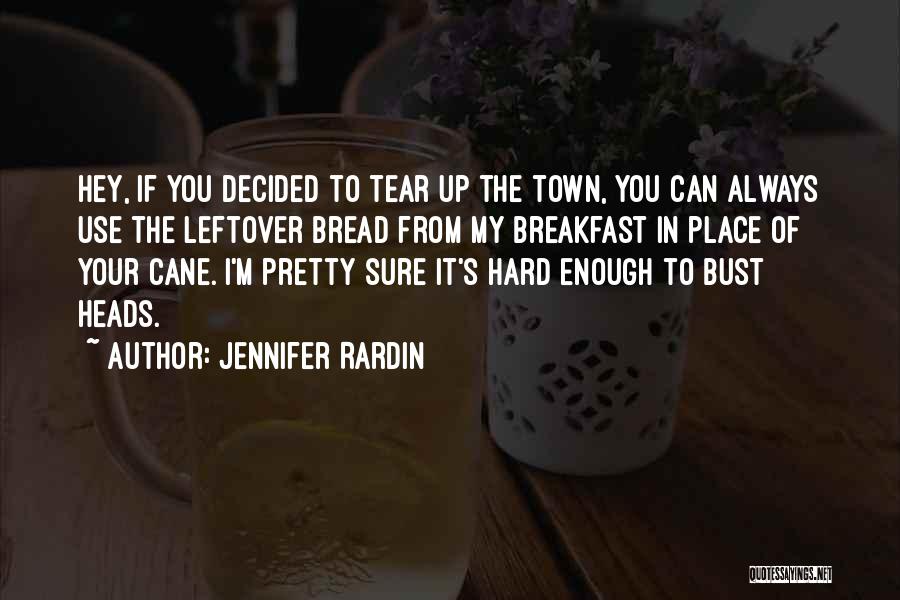 Jennifer Rardin Quotes: Hey, If You Decided To Tear Up The Town, You Can Always Use The Leftover Bread From My Breakfast In