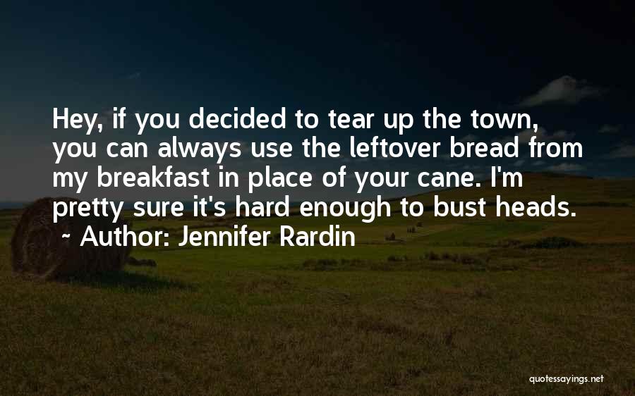 Jennifer Rardin Quotes: Hey, If You Decided To Tear Up The Town, You Can Always Use The Leftover Bread From My Breakfast In