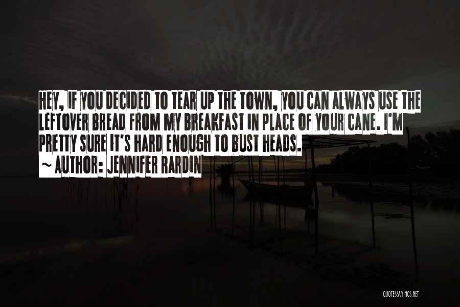 Jennifer Rardin Quotes: Hey, If You Decided To Tear Up The Town, You Can Always Use The Leftover Bread From My Breakfast In