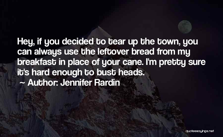 Jennifer Rardin Quotes: Hey, If You Decided To Tear Up The Town, You Can Always Use The Leftover Bread From My Breakfast In