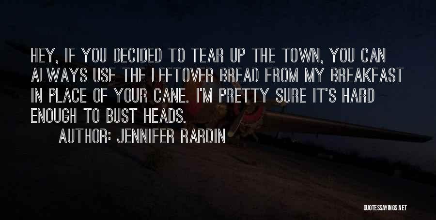Jennifer Rardin Quotes: Hey, If You Decided To Tear Up The Town, You Can Always Use The Leftover Bread From My Breakfast In