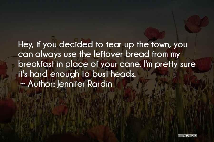Jennifer Rardin Quotes: Hey, If You Decided To Tear Up The Town, You Can Always Use The Leftover Bread From My Breakfast In