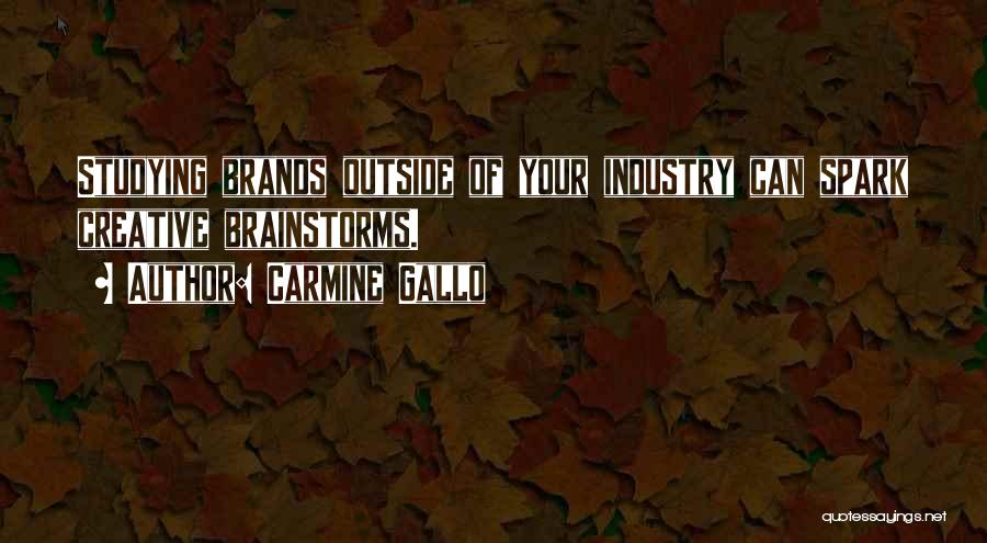 Carmine Gallo Quotes: Studying Brands Outside Of Your Industry Can Spark Creative Brainstorms.