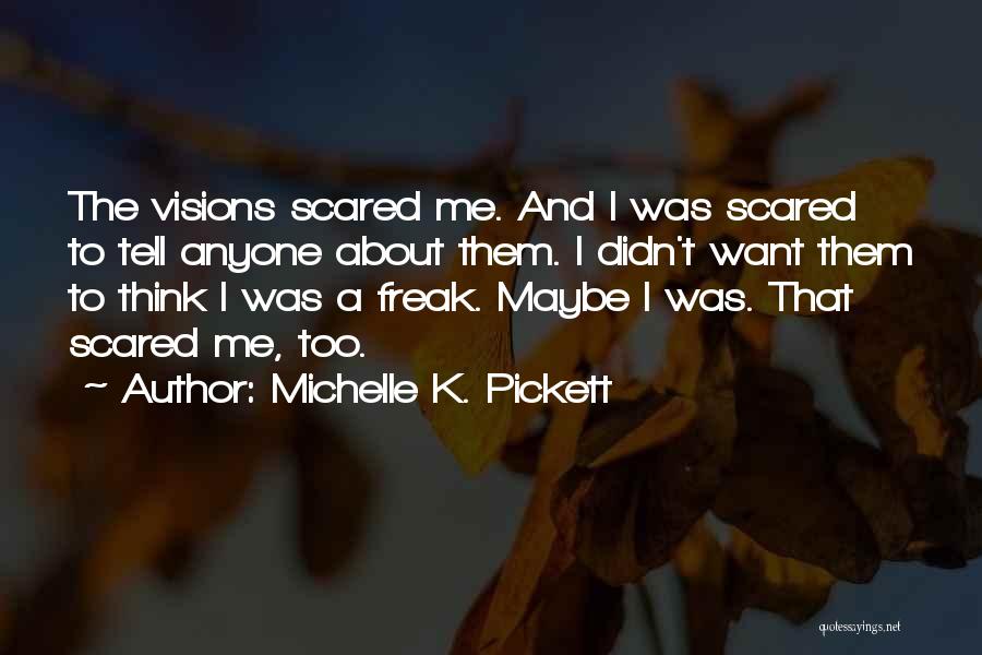 Michelle K. Pickett Quotes: The Visions Scared Me. And I Was Scared To Tell Anyone About Them. I Didn't Want Them To Think I