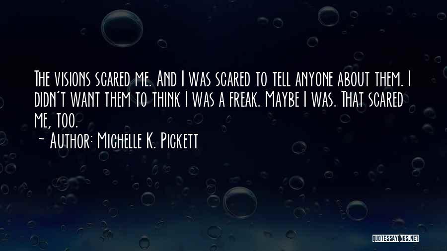 Michelle K. Pickett Quotes: The Visions Scared Me. And I Was Scared To Tell Anyone About Them. I Didn't Want Them To Think I