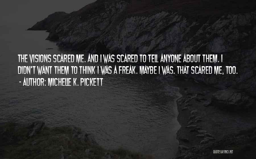 Michelle K. Pickett Quotes: The Visions Scared Me. And I Was Scared To Tell Anyone About Them. I Didn't Want Them To Think I