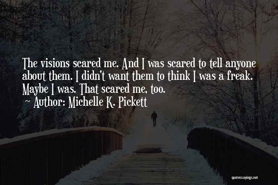 Michelle K. Pickett Quotes: The Visions Scared Me. And I Was Scared To Tell Anyone About Them. I Didn't Want Them To Think I